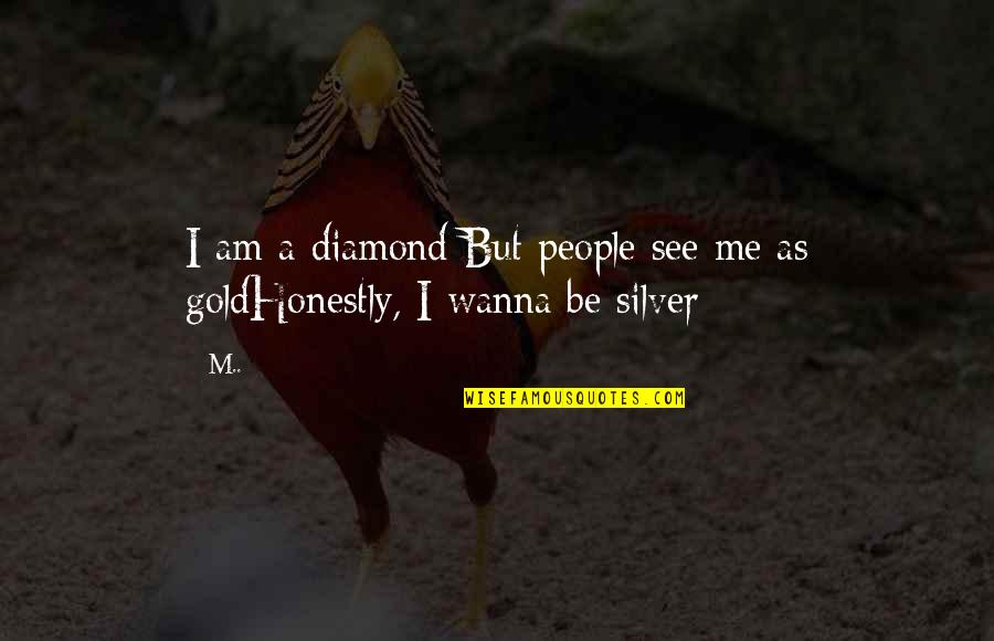 A Diamond Quotes By M..: I am a diamond But people see me