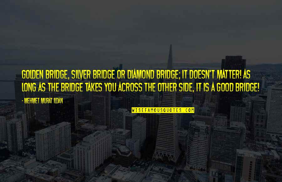 A Diamond Quotes By Mehmet Murat Ildan: Golden bridge, silver bridge or diamond bridge; it