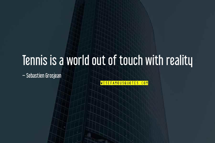 A Died Person Quotes By Sebastien Grosjean: Tennis is a world out of touch with A Died Person Quotes By Sebastien Grosjean: Tennis is a world out of touch with