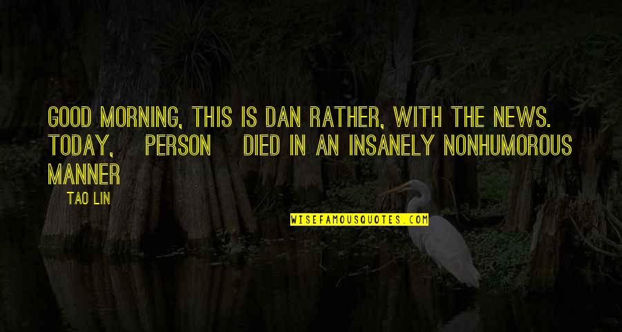 A Died Person Quotes By Tao Lin: Good morning, this is Dan Rather, with the A Died Person Quotes By Tao Lin: Good morning, this is Dan Rather, with the