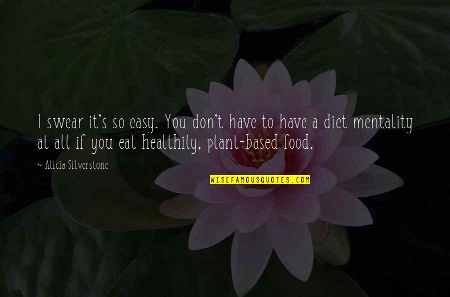 A Diet Mentality Quotes By Alicia Silverstone: I swear it's so easy. You don't have A Diet Mentality Quotes By Alicia Silverstone: I swear it's so easy. You don't have