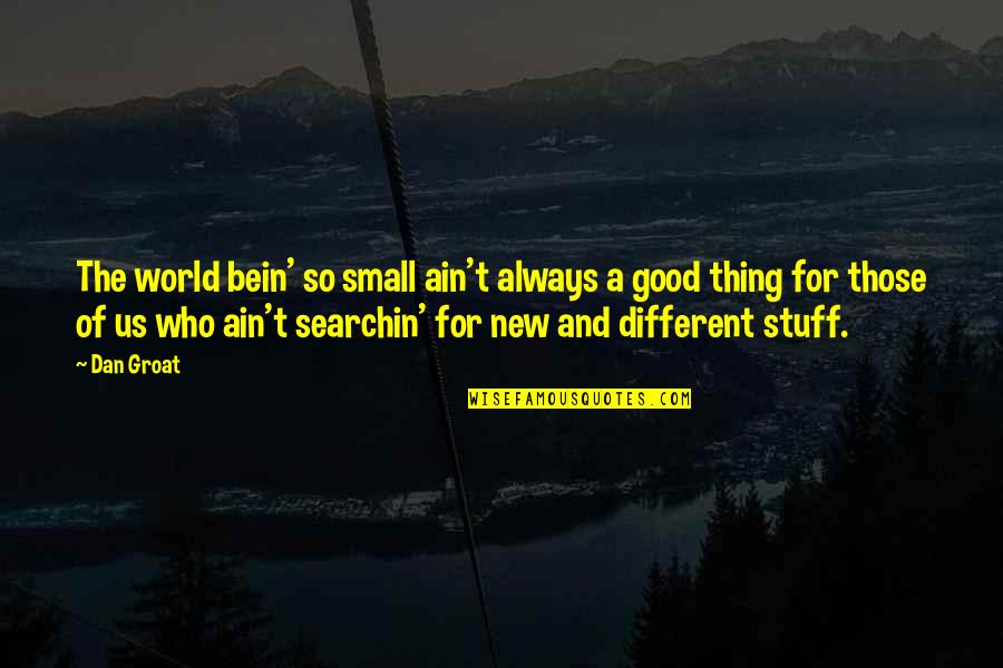 A Different World Quotes By Dan Groat: The world bein' so small ain't always a