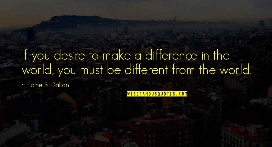 A Different World Quotes By Elaine S. Dalton: If you desire to make a difference in