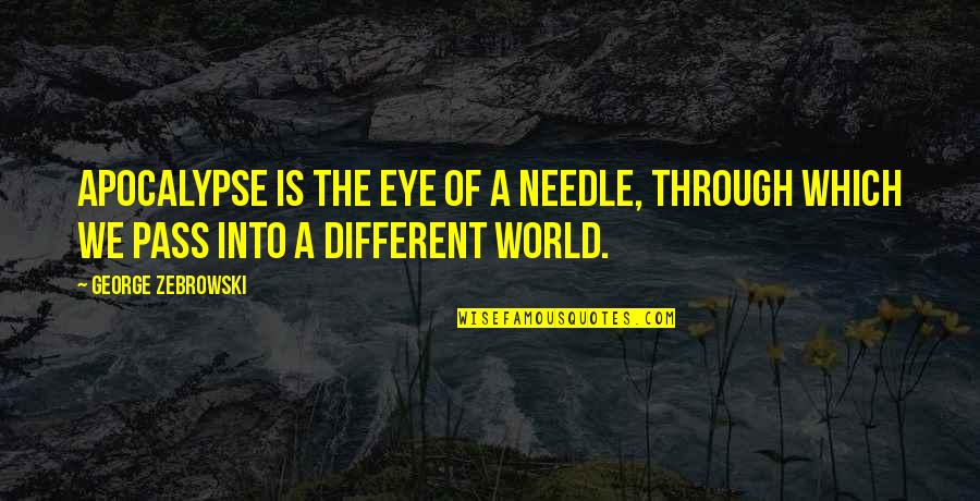 A Different World Quotes By George Zebrowski: Apocalypse is the eye of a needle, through