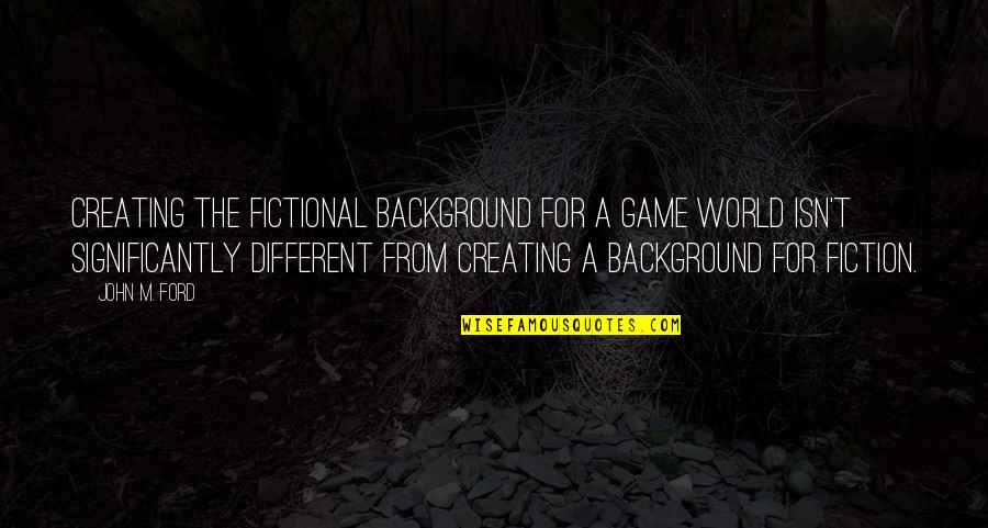 A Different World Quotes By John M. Ford: Creating the fictional background for a game world