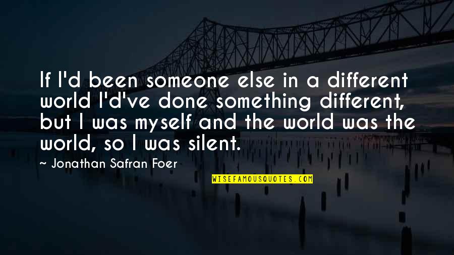 A Different World Quotes By Jonathan Safran Foer: If I'd been someone else in a different