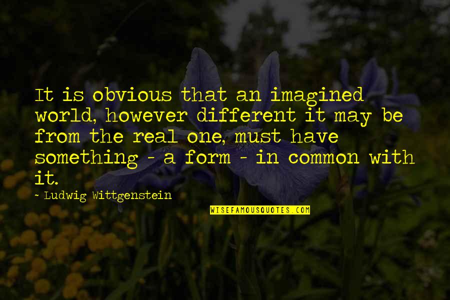 A Different World Quotes By Ludwig Wittgenstein: It is obvious that an imagined world, however