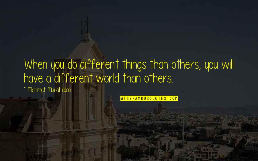 A Different World Quotes By Mehmet Murat Ildan: When you do different things than others, you
