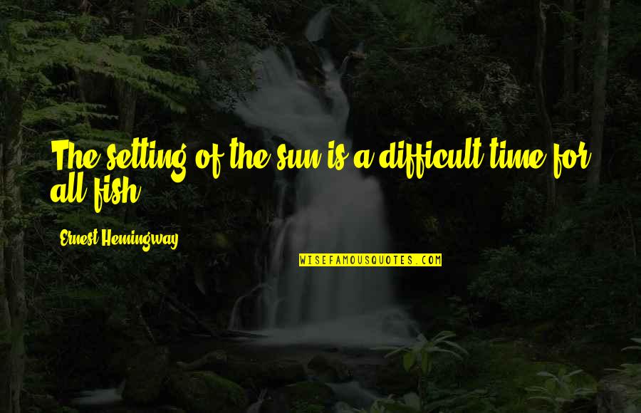 A Difficult Time In Life Quotes By Ernest Hemingway,: The setting of the sun is a difficult