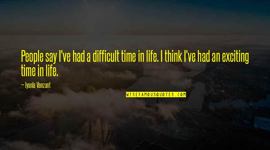 A Difficult Time In Life Quotes By Iyanla Vanzant: People say I've had a difficult time in