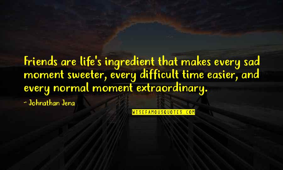 A Difficult Time In Life Quotes By Johnathan Jena: Friends are life's ingredient that makes every sad