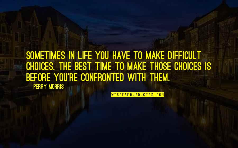 A Difficult Time In Life Quotes By Perry Morris: Sometimes in life you have to make difficult