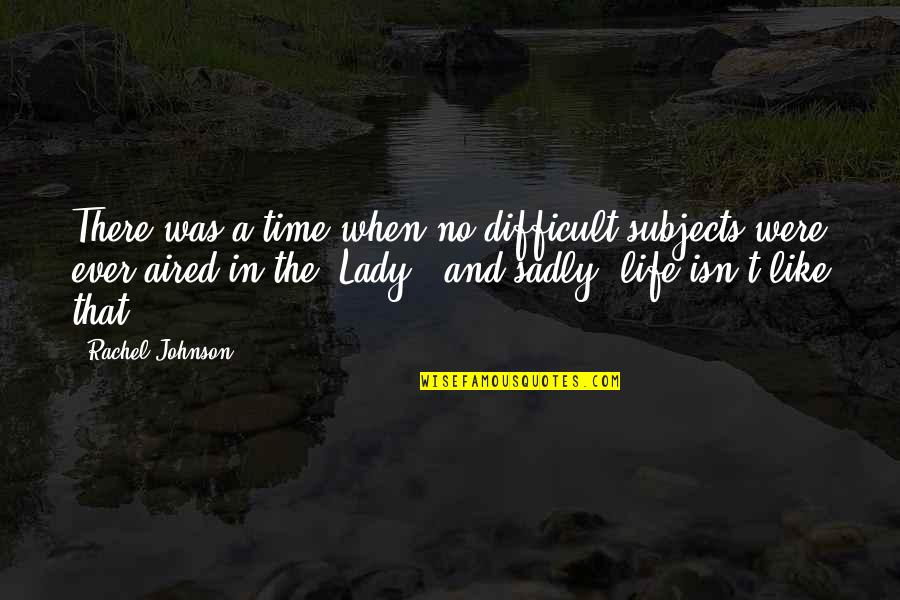A Difficult Time In Life Quotes By Rachel Johnson: There was a time when no difficult subjects