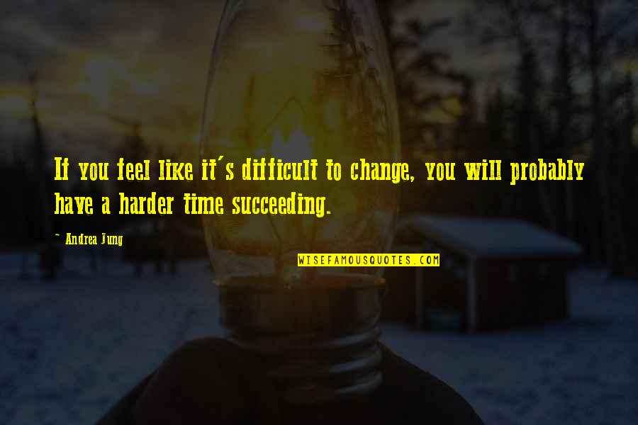 A Difficult Time Quotes By Andrea Jung: If you feel like it's difficult to change,