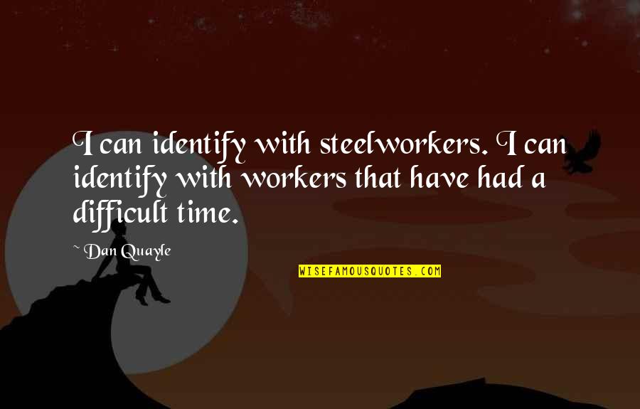 A Difficult Time Quotes By Dan Quayle: I can identify with steelworkers. I can identify