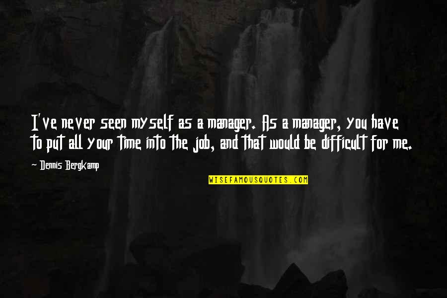 A Difficult Time Quotes By Dennis Bergkamp: I've never seen myself as a manager. As