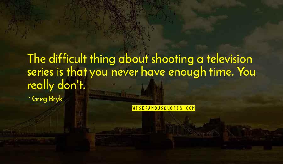 A Difficult Time Quotes By Greg Bryk: The difficult thing about shooting a television series