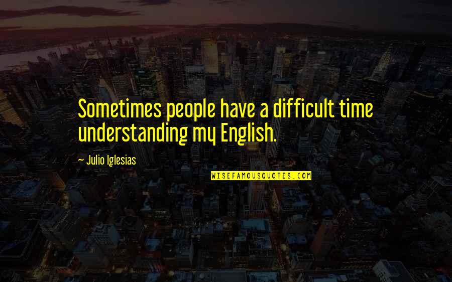 A Difficult Time Quotes By Julio Iglesias: Sometimes people have a difficult time understanding my