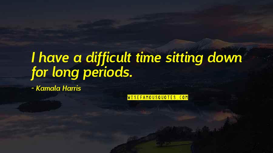 A Difficult Time Quotes By Kamala Harris: I have a difficult time sitting down for