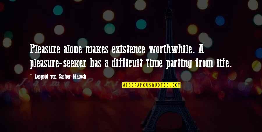 A Difficult Time Quotes By Leopold Von Sacher-Masoch: Pleasure alone makes existence worthwhile. A pleasure-seeker has
