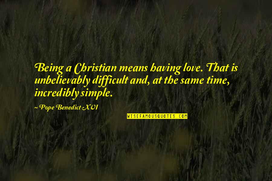 A Difficult Time Quotes By Pope Benedict XVI: Being a Christian means having love. That is