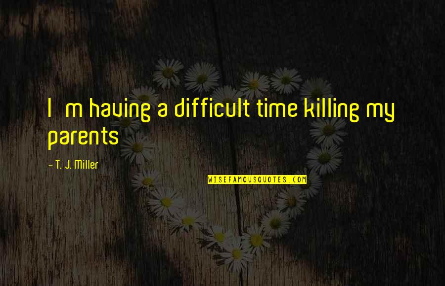 A Difficult Time Quotes By T. J. Miller: I'm having a difficult time killing my parents