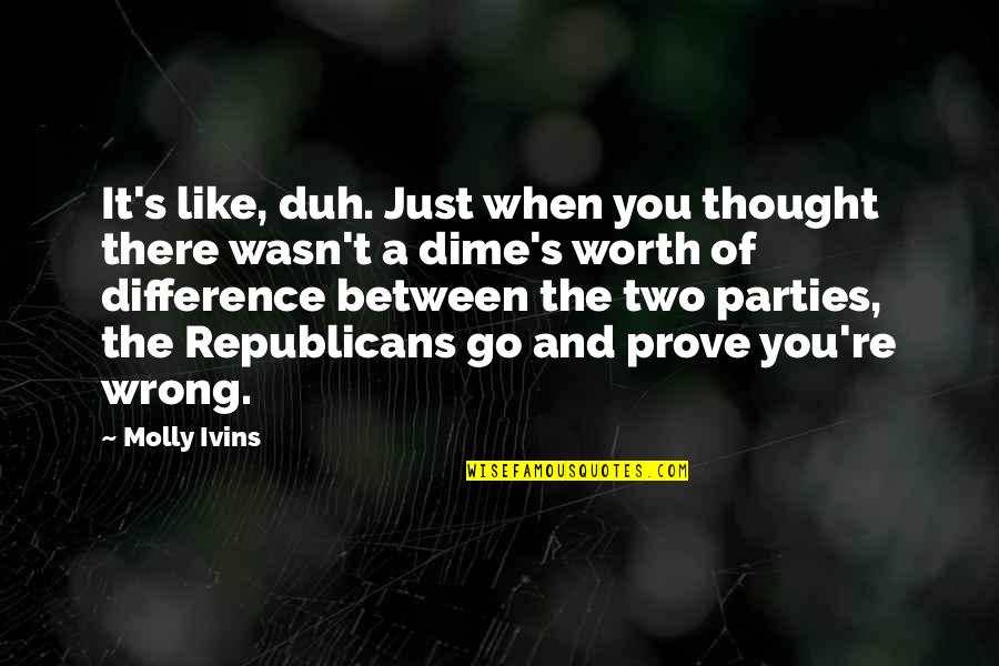 A Dime Quotes By Molly Ivins: It's like, duh. Just when you thought there A Dime Quotes By Molly Ivins: It's like, duh. Just when you thought there