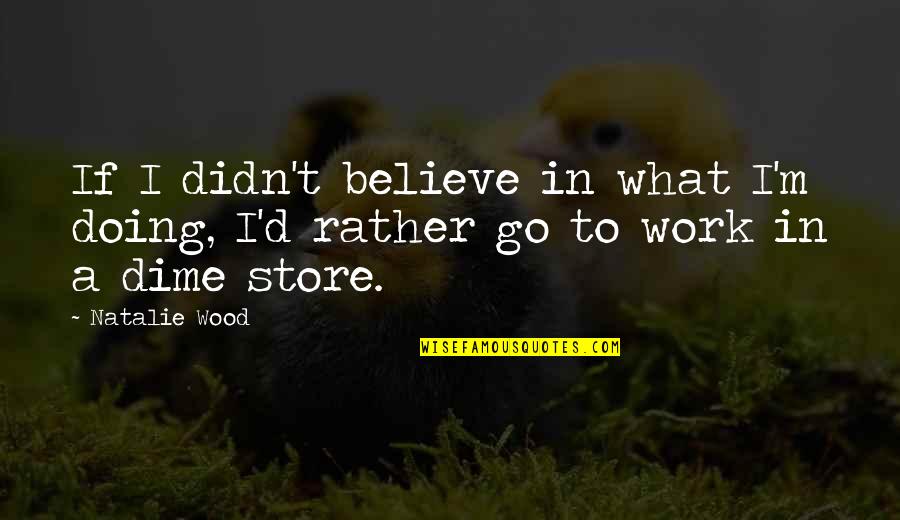 A Dime Quotes By Natalie Wood: If I didn't believe in what I'm doing,