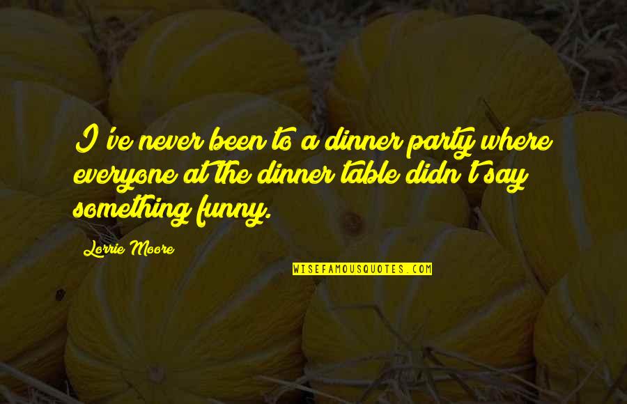 A Dinner Party Quotes By Lorrie Moore: I've never been to a dinner party where A Dinner Party Quotes By Lorrie Moore: I've never been to a dinner party where