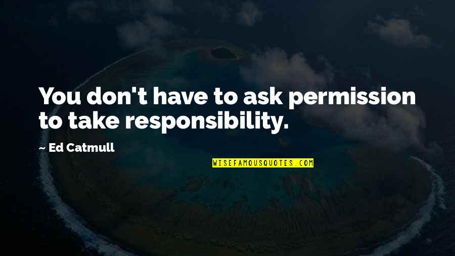 A Divided Nation Quotes By Ed Catmull: You don't have to ask permission to take