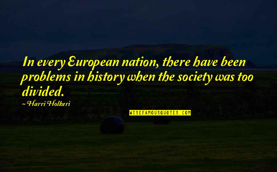 A Divided Nation Quotes By Harri Holkeri: In every European nation, there have been problems A Divided Nation Quotes By Harri Holkeri: In every European nation, there have been problems