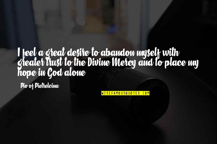 A Divine Place Quotes By Pio Of Pietrelcina: I feel a great desire to abandon myself