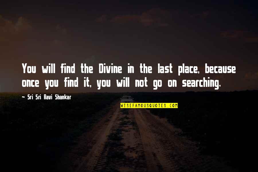 A Divine Place Quotes By Sri Sri Ravi Shankar: You will find the Divine in the last