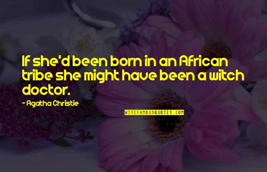 A Doctor Quotes By Agatha Christie: If she'd been born in an African tribe