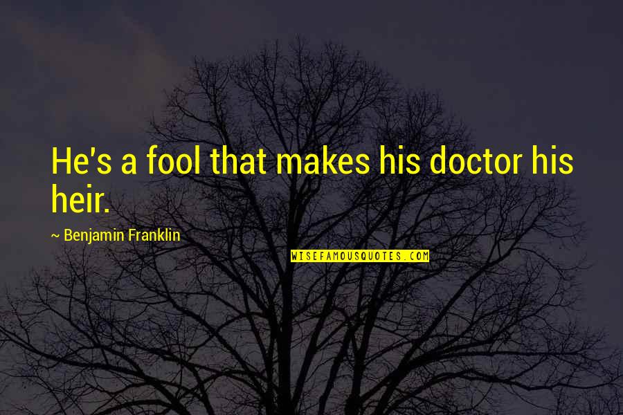 A Doctor Quotes By Benjamin Franklin: He's a fool that makes his doctor his
