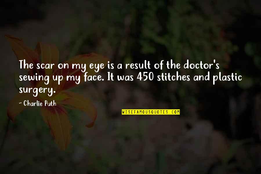 A Doctor Quotes By Charlie Puth: The scar on my eye is a result