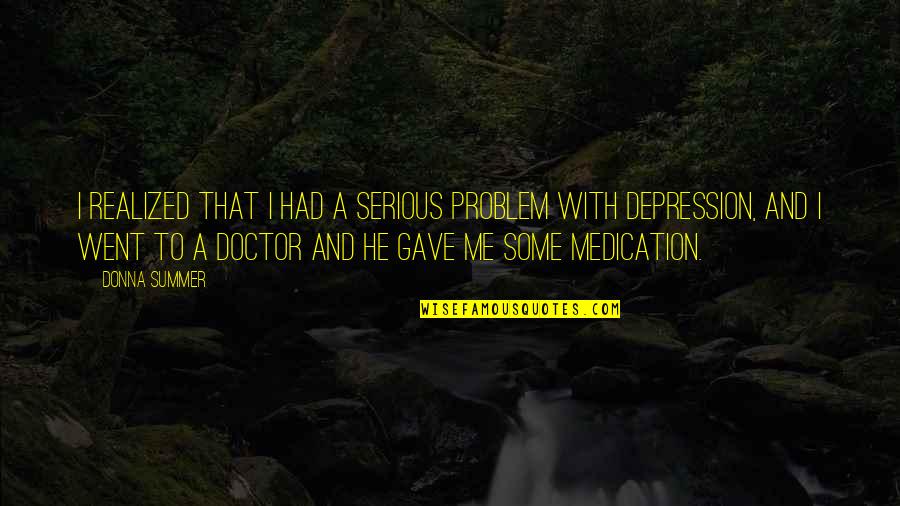 A Doctor Quotes By Donna Summer: I realized that I had a serious problem