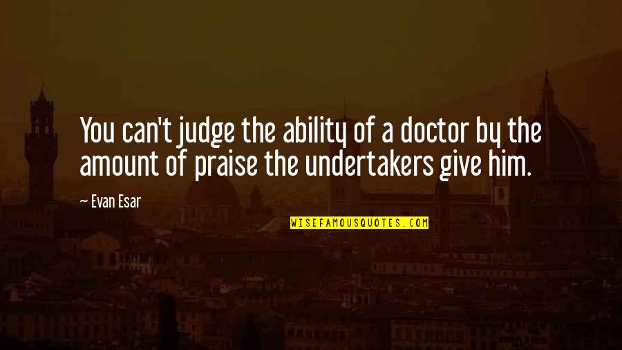 A Doctor Quotes By Evan Esar: You can't judge the ability of a doctor