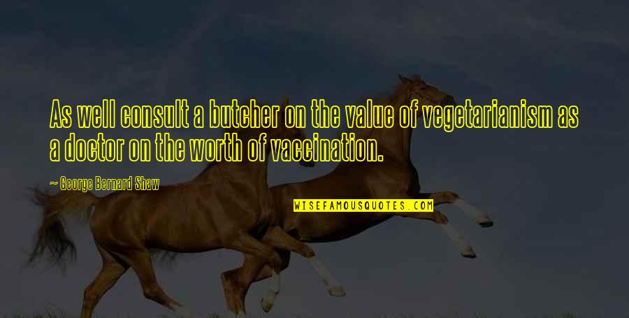 A Doctor Quotes By George Bernard Shaw: As well consult a butcher on the value