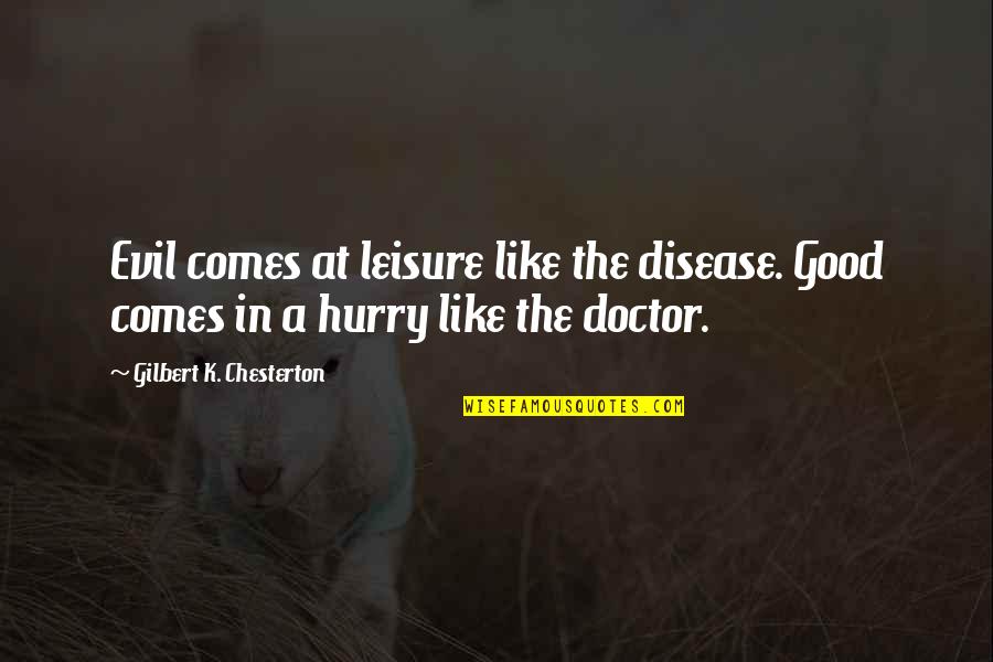 A Doctor Quotes By Gilbert K. Chesterton: Evil comes at leisure like the disease. Good