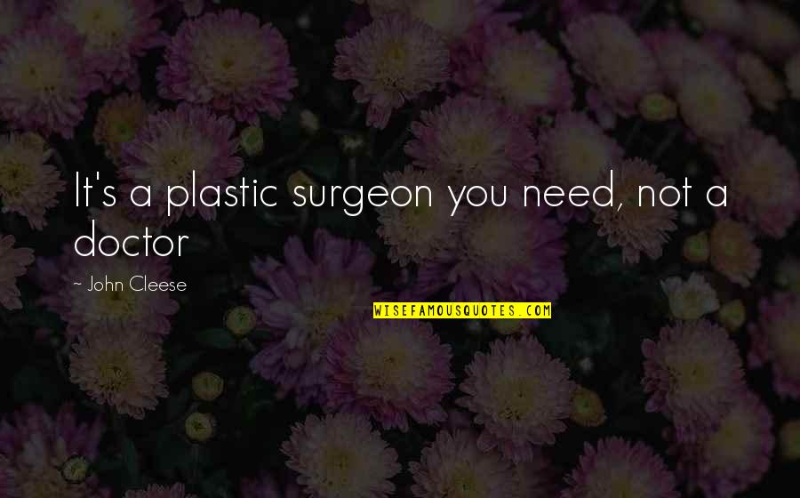 A Doctor Quotes By John Cleese: It's a plastic surgeon you need, not a