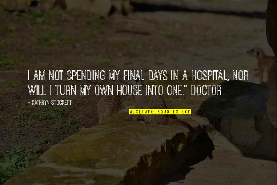 A Doctor Quotes By Kathryn Stockett: I am not spending my final days in