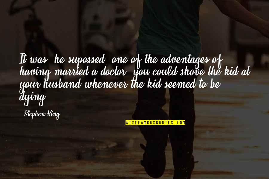 A Doctor Quotes By Stephen King: It was, he supossed, one of the adventages