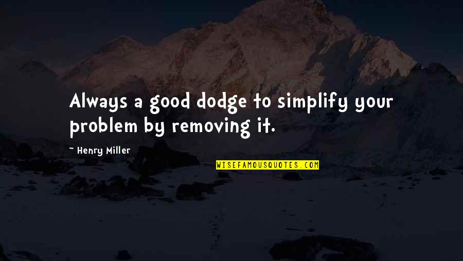 A Dodge Quotes By Henry Miller: Always a good dodge to simplify your problem A Dodge Quotes By Henry Miller: Always a good dodge to simplify your problem