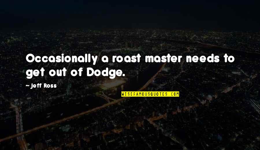 A Dodge Quotes By Jeff Ross: Occasionally a roast master needs to get out