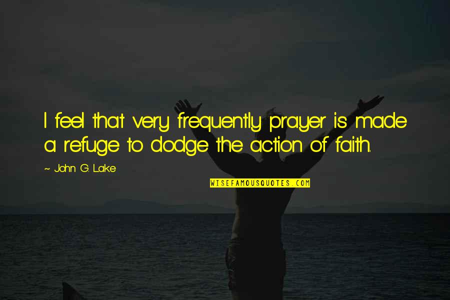A Dodge Quotes By John G. Lake: I feel that very frequently prayer is made