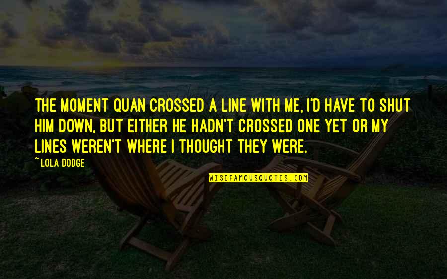 A Dodge Quotes By Lola Dodge: The moment Quan crossed a line with me,