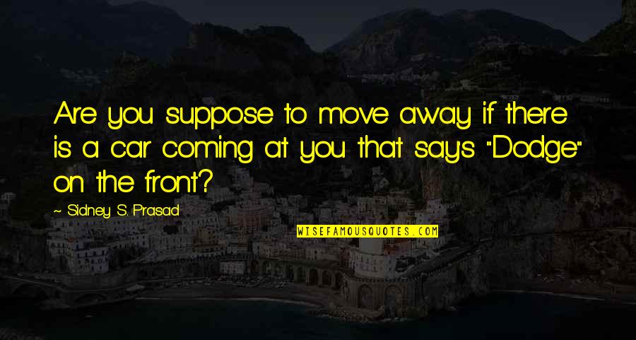 A Dodge Quotes By Sidney S. Prasad: Are you suppose to move away if there