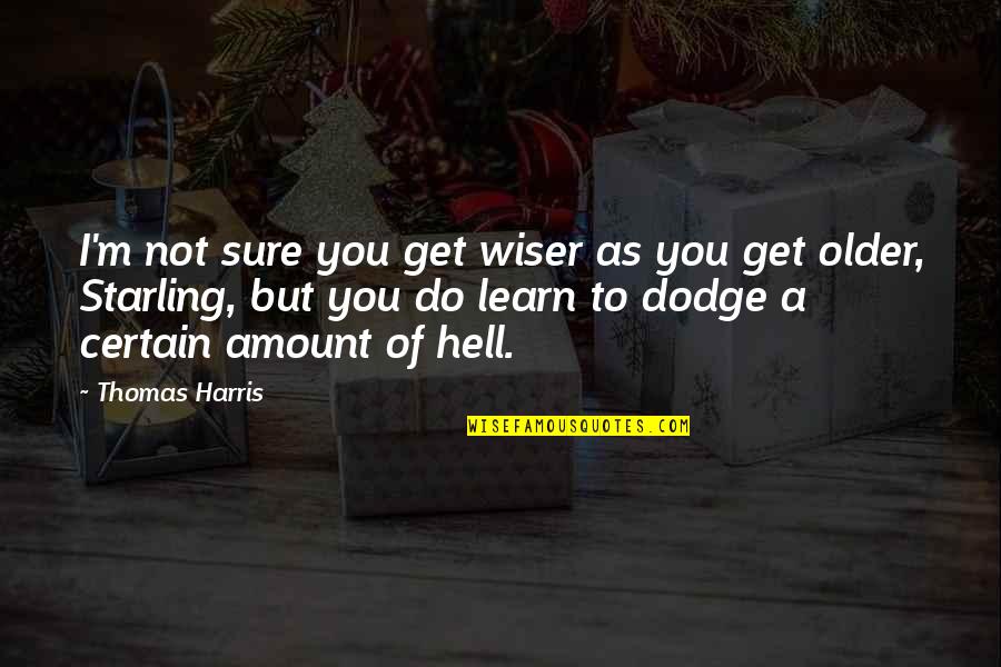 A Dodge Quotes By Thomas Harris: I'm not sure you get wiser as you