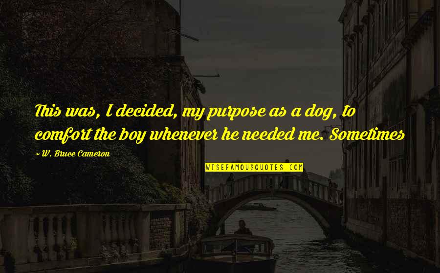 A Dog And A Boy Quotes By W. Bruce Cameron: This was, I decided, my purpose as a